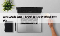 淘宝店铺起名网（淘宝店起名字必须知道的技巧）