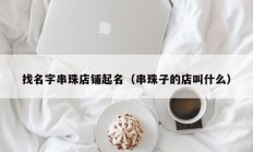 找名字串珠店铺起名（串珠子的店叫什么）