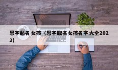 恩字起名女孩（恩字取名女孩名字大全2022）