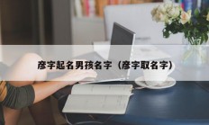 彦字起名男孩名字（彦字取名字）