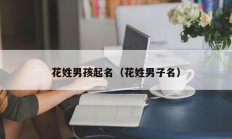 花姓男孩起名（花姓男子名）