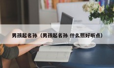 男孩起名孙（男孩起名孙 什么熙好听点）