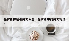 品牌名称起名英文大全（品牌名字的英文写法）