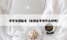 华字女孩起名（女孩名字华什么好听）