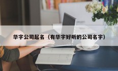 华字公司起名（有华字好听的公司名字）