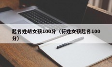 起名姓胡女孩100分（符姓女孩起名100分）