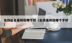 女孩起名嘉和佳哪个好（女孩嘉和佳哪个字好）