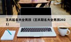 王氏起名大全男孩（王氏取名大全男孩2021）