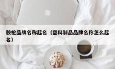胶枪品牌名称起名（塑料制品品牌名称怎么起名）