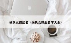 侯氏女孩起名（侯氏女孩起名字大全）