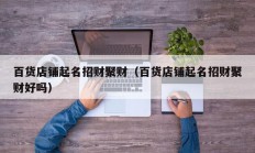 百货店铺起名招财聚财（百货店铺起名招财聚财好吗）