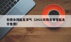 石姓女孩起名洋气（2021石姓女宝宝起名字免费）