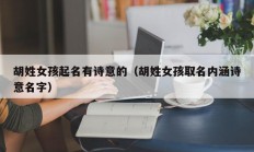 胡姓女孩起名有诗意的（胡姓女孩取名内涵诗意名字）