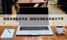 赵姓女孩起名大全（赵姓女孩起名大全三个字）