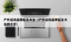 户外运动品牌起名大全（户外运动品牌起名大全四个字）