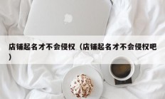 店铺起名才不会侵权（店铺起名才不会侵权吧）