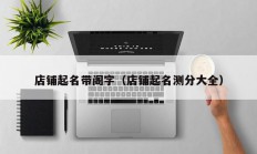 店铺起名带阁字（店铺起名测分大全）