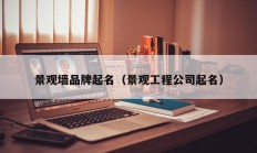 景观墙品牌起名（景观工程公司起名）