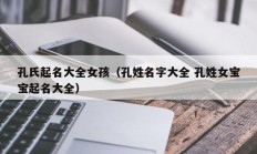 孔氏起名大全女孩（孔姓名字大全 孔姓女宝宝起名大全）