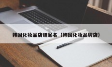 韩国化妆品店铺起名（韩国化妆品牌店）