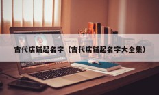 古代店铺起名字（古代店铺起名字大全集）