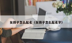 女孩子怎么起名（女孩子怎么起名字）