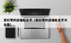 卖红枣的店铺起名字（卖红枣的店铺起名字大全集）