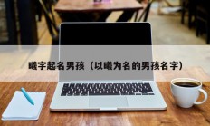 曦字起名男孩（以曦为名的男孩名字）