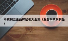 不锈钢五金品牌起名大全集（五金不锈钢制品）