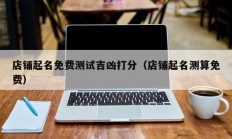 店铺起名免费测试吉凶打分（店铺起名测算免费）