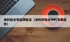 涂料粘合剂品牌起名（涂料和粘合剂的发展趋势）
