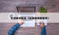 女孩缺木起名（女孩缺木的名字）