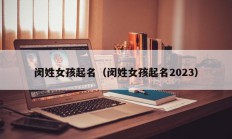闵姓女孩起名（闵姓女孩起名2023）
