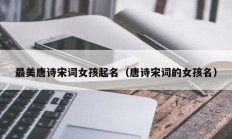 最美唐诗宋词女孩起名（唐诗宋词的女孩名）