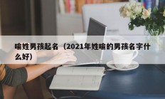 喻姓男孩起名（2021年姓喻的男孩名字什么好）