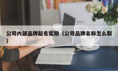 公司内部品牌起名奖励（公司品牌名称怎么取）