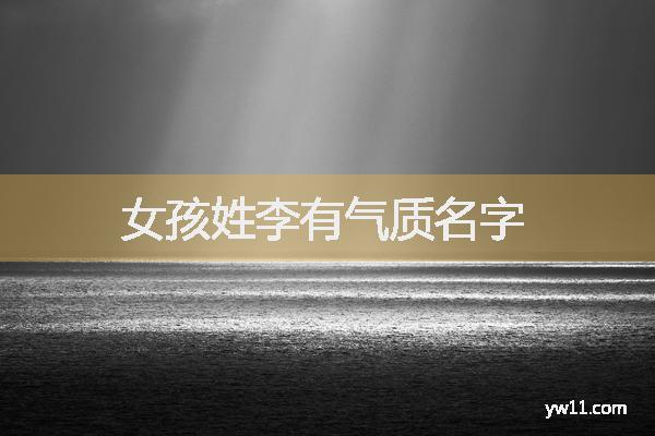 姓李女孩起名(姓李女孩起名叫什么好呢两个字)